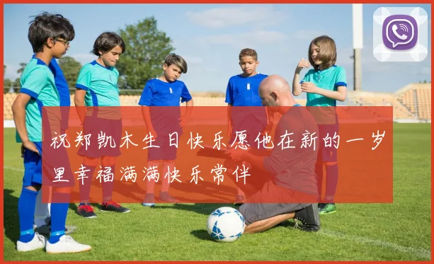 祝郑凯木生日快乐愿他在新的一岁里幸福满满快乐常伴