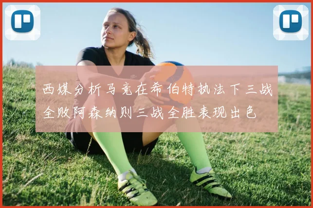 西媒分析马竞在希伯特执法下三战全败阿森纳则三战全胜表现出色