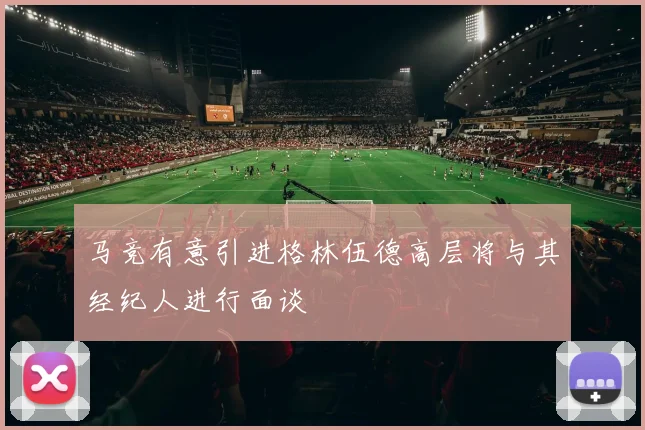 马竞有意引进格林伍德高层将与其经纪人进行面谈