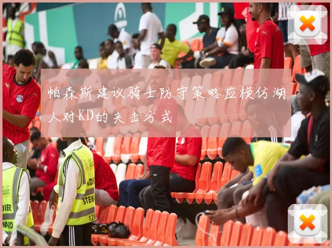 帕森斯建议骑士防守策略应模仿湖人对KD的夹击方式