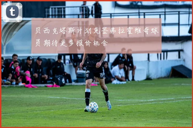 贝西克塔斯计划免签弗拉霍维奇球员期待更多报价机会